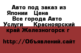 Авто под заказ из Японии › Цена ­ 15 000 - Все города Авто » Услуги   . Красноярский край,Железногорск г.